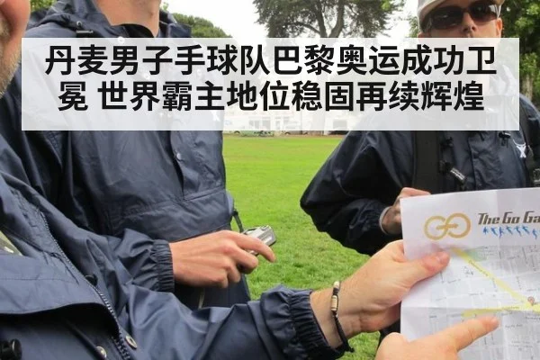 丹麦男子手球队巴黎奥运成功卫冕 世界霸主地位稳固再续辉煌