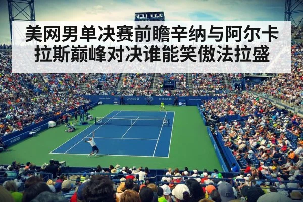 美网男单决赛前瞻辛纳与阿尔卡拉斯巅峰对决谁能笑傲法拉盛