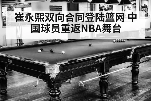 崔永熙双向合同登陆篮网 中国球员重返NBA舞台